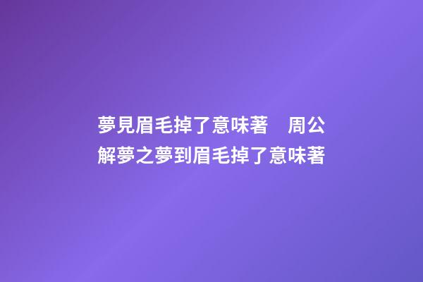 夢見眉毛掉了意味著　周公解夢之夢到眉毛掉了意味著